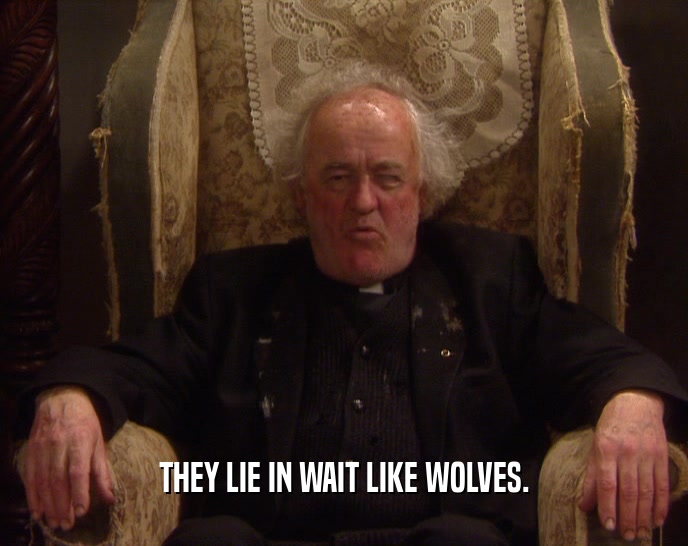 THEY LIE IN WAIT LIKE WOLVES.  