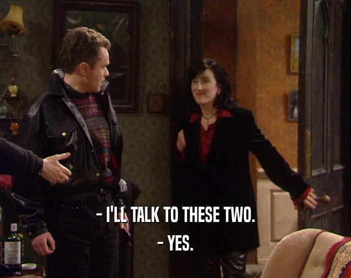 - I'LL TALK TO THESE TWO.
 - YES.
 