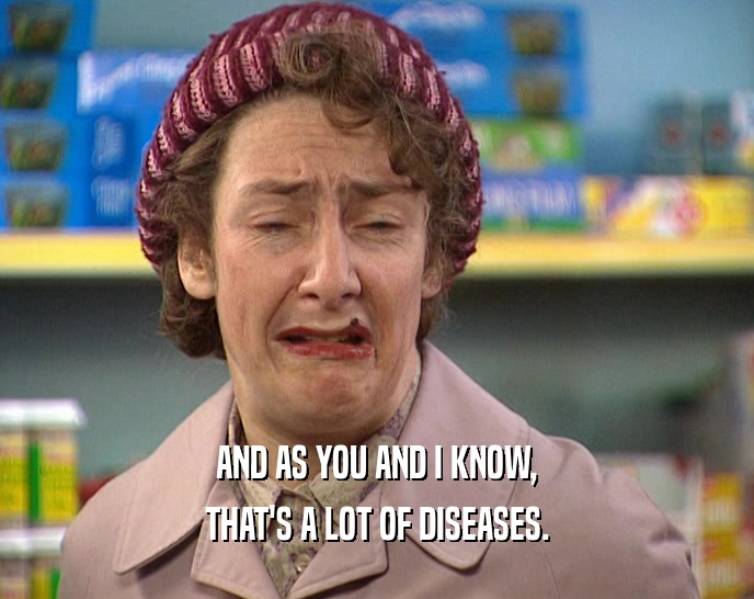AND AS YOU AND I KNOW, THAT'S A LOT OF DISEASES. 