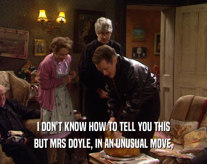 I DON'T KNOW HOW TO TELL YOU THIS BUT MRS DOYLE, IN AN UNUSUAL MOVE, 
