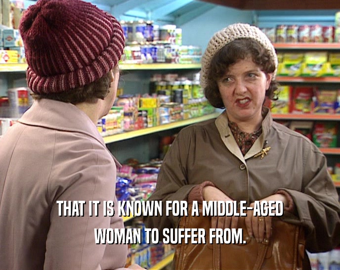 THAT IT IS KNOWN FOR A MIDDLE-AGED WOMAN TO SUFFER FROM. 