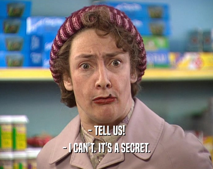 - TELL US! - I CAN'T. IT'S A SECRET. 