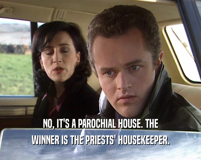 NO, IT'S A PAROCHIAL HOUSE. THE WINNER IS THE PRIESTS' HOUSEKEEPER. 