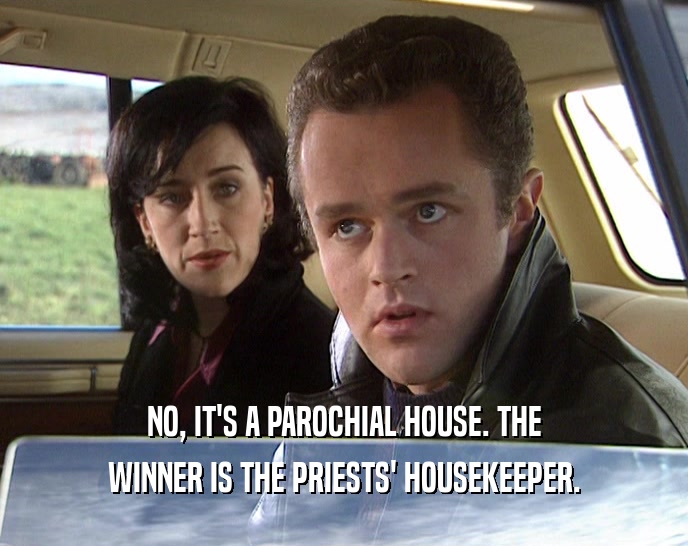 NO, IT'S A PAROCHIAL HOUSE. THE WINNER IS THE PRIESTS' HOUSEKEEPER. 