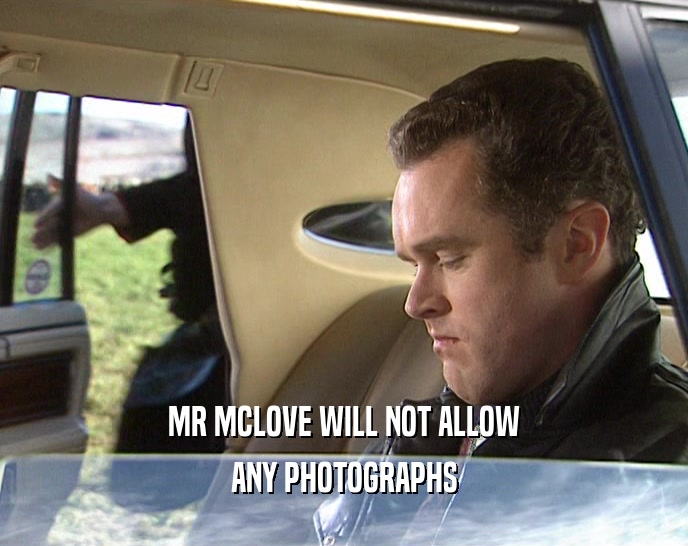 MR MCLOVE WILL NOT ALLOW ANY PHOTOGRAPHS 