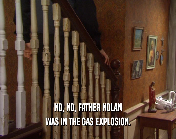 NO, NO, FATHER NOLAN WAS IN THE GAS EXPLOSION. 