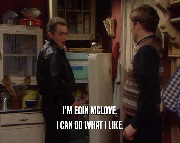I'M EOIN MCLOVE. I CAN DO WHAT I LIKE. 