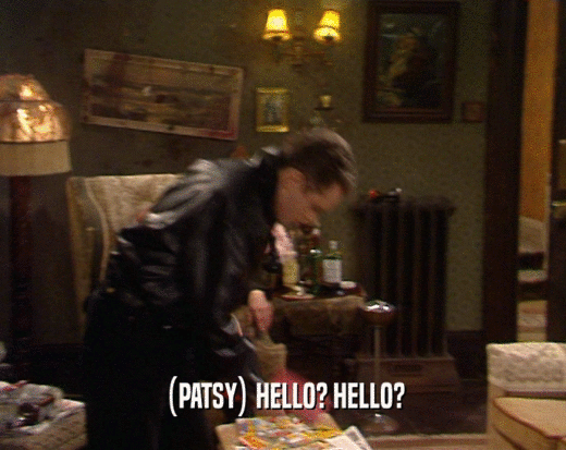 (PATSY) HELLO? HELLO?  