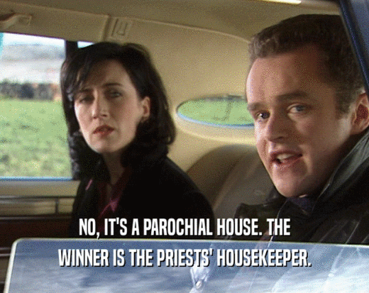NO, IT'S A PAROCHIAL HOUSE. THE
 WINNER IS THE PRIESTS' HOUSEKEEPER.
 