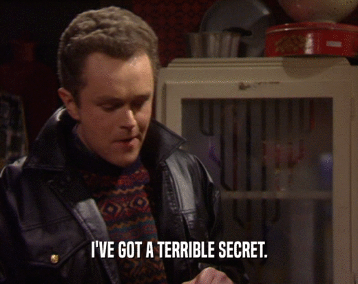 I'VE GOT A TERRIBLE SECRET.  