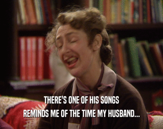 THERE'S ONE OF HIS SONGS REMINDS ME OF THE TIME MY HUSBAND... 