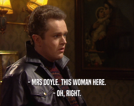 - MRS DOYLE. THIS WOMAN HERE. - OH, RIGHT. 