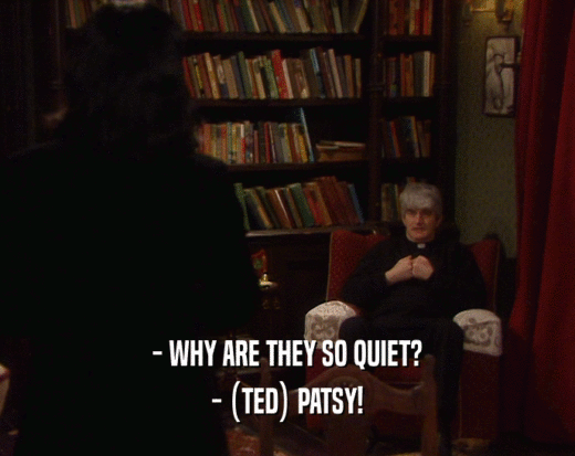 - WHY ARE THEY SO QUIET?
 - (TED) PATSY!
 