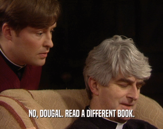 NO, DOUGAL. READ A DIFFERENT BOOK.
  
