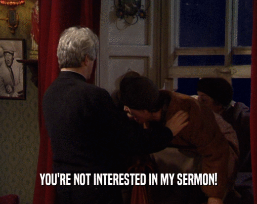 YOU'RE NOT INTERESTED IN MY SERMON!  