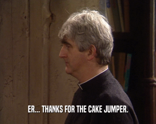 ER... THANKS FOR THE CAKE JUMPER.  