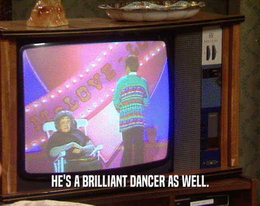 HE'S A BRILLIANT DANCER AS WELL.
  
