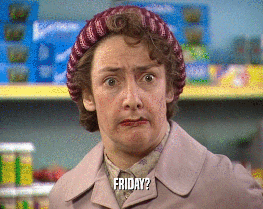 FRIDAY?  