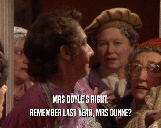 MRS DOYLE'S RIGHT.
 REMEMBER LAST YEAR, MRS DUNNE?
 