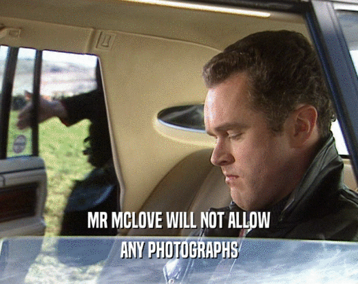 MR MCLOVE WILL NOT ALLOW
 ANY PHOTOGRAPHS
 