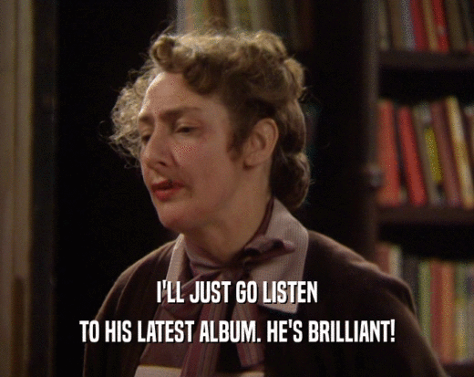 I'LL JUST GO LISTEN TO HIS LATEST ALBUM. HE'S BRILLIANT! 