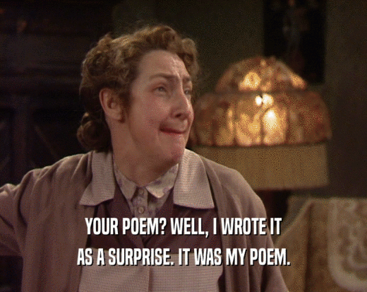 YOUR POEM? WELL, I WROTE IT
 AS A SURPRISE. IT WAS MY POEM.
 