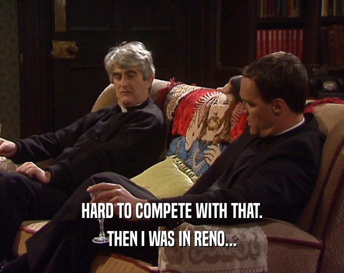 HARD TO COMPETE WITH THAT. THEN I WAS IN RENO... 