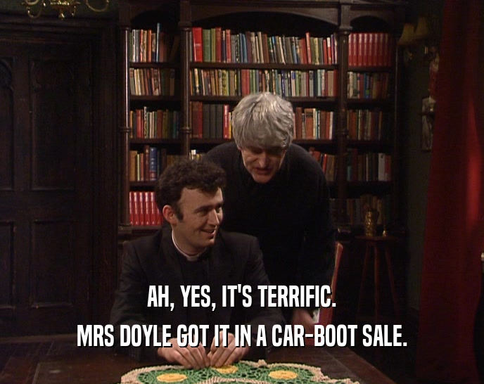 AH, YES, IT'S TERRIFIC. MRS DOYLE GOT IT IN A CAR-BOOT SALE. 