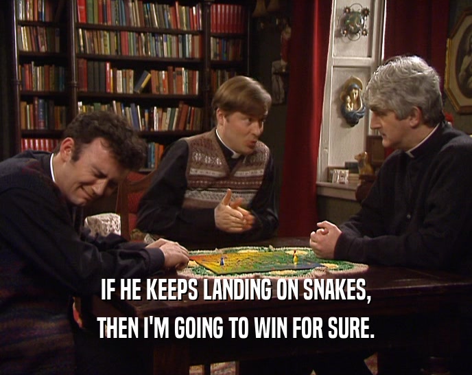 IF HE KEEPS LANDING ON SNAKES, THEN I'M GOING TO WIN FOR SURE. 
