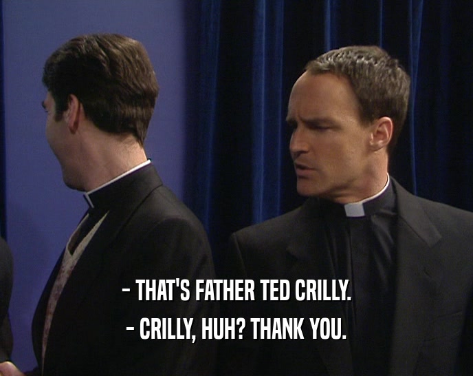 - THAT'S FATHER TED CRILLY. - CRILLY, HUH? THANK YOU. 