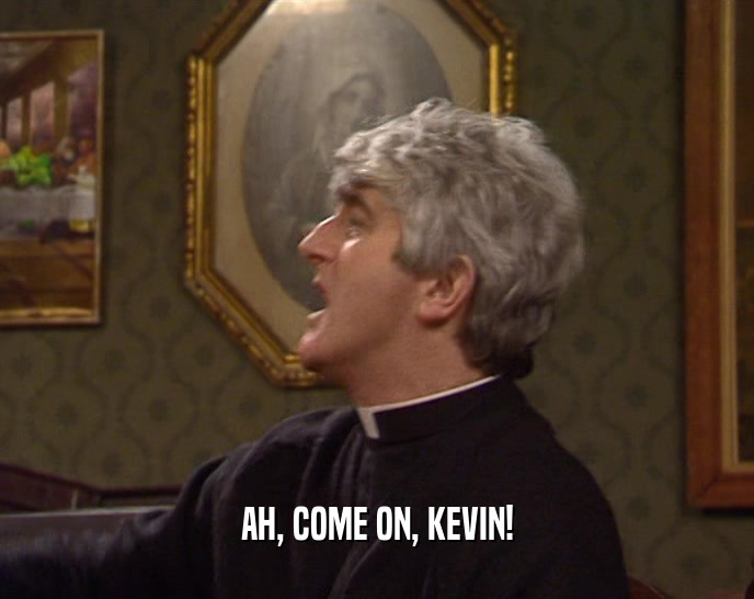AH, COME ON, KEVIN!  