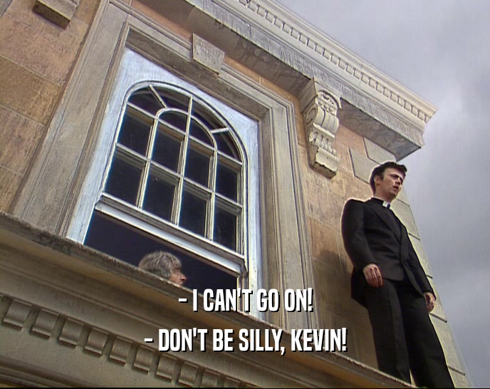 - I CAN'T GO ON! - DON'T BE SILLY, KEVIN! 