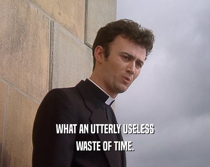 WHAT AN UTTERLY USELESS WASTE OF TIME. 