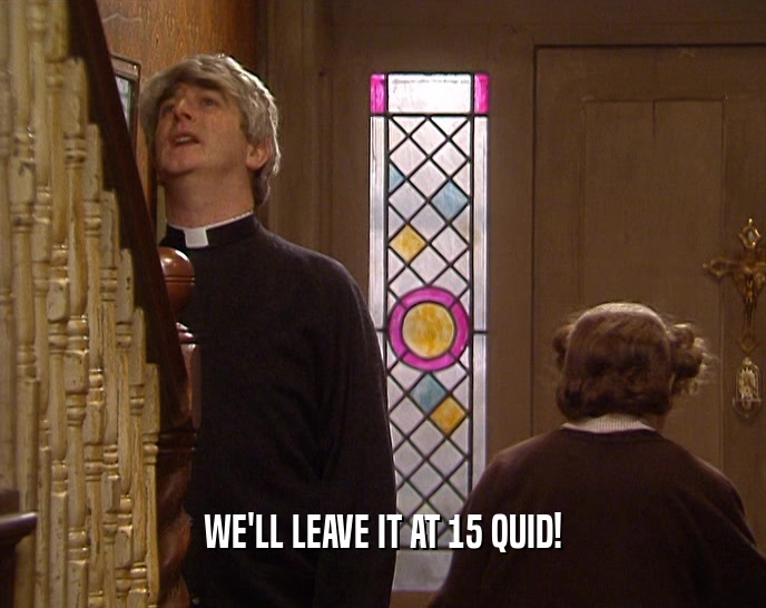 WE'LL LEAVE IT AT 15 QUID!  