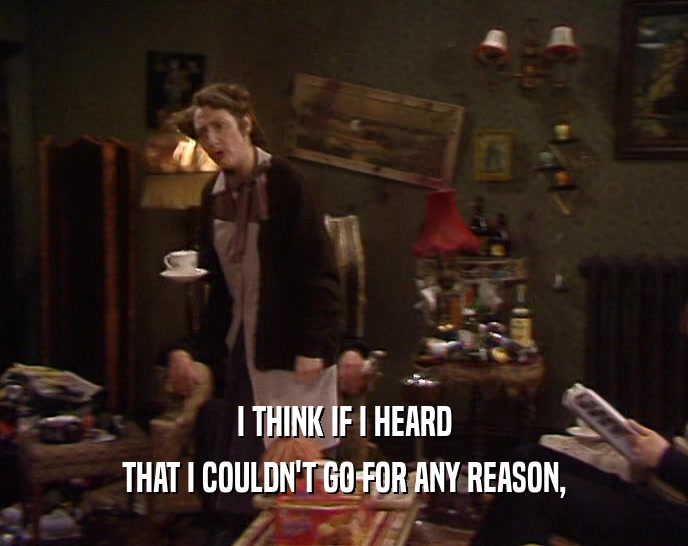 I THINK IF I HEARD THAT I COULDN'T GO FOR ANY REASON, 