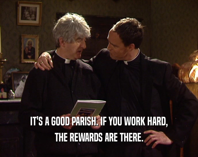 IT'S A GOOD PARISH. IF YOU WORK HARD, THE REWARDS ARE THERE. 