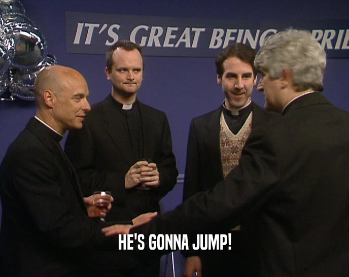 HE'S GONNA JUMP!  