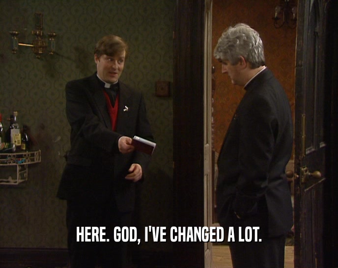 HERE. GOD, I'VE CHANGED A LOT.  