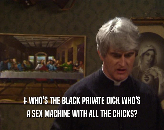 # WHO'S THE BLACK PRIVATE DICK WHO'S A SEX MACHINE WITH ALL THE CHICKS? 