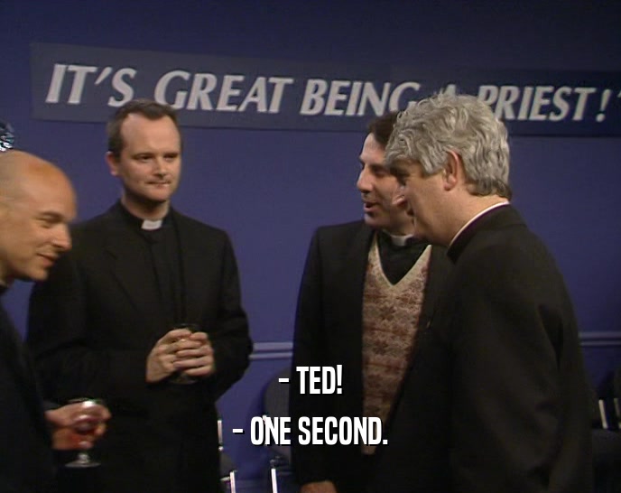 - TED! - ONE SECOND. 