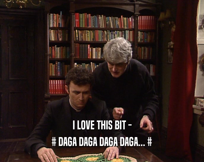 I LOVE THIS BIT - # DAGA DAGA DAGA DAGA... # 