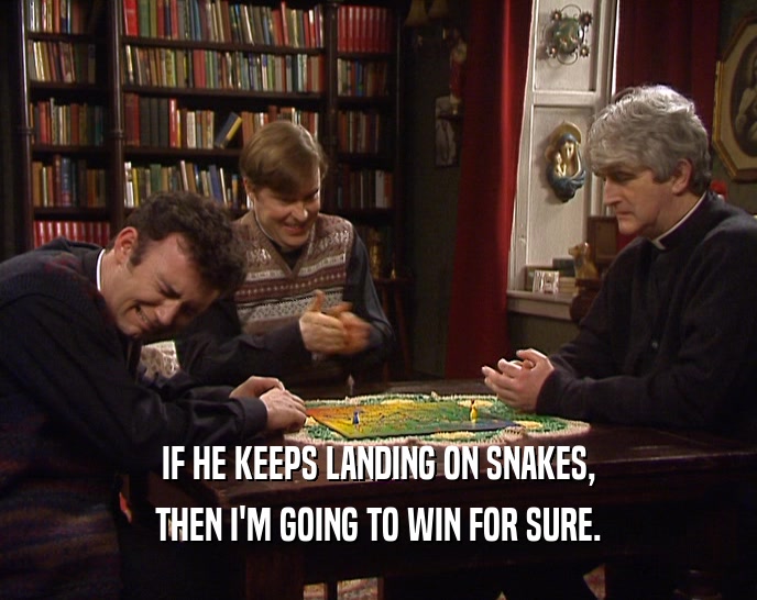 IF HE KEEPS LANDING ON SNAKES, THEN I'M GOING TO WIN FOR SURE. 