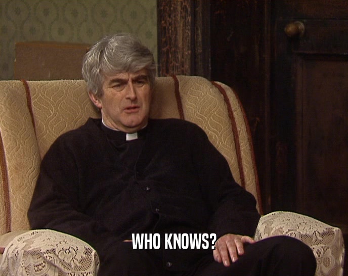 WHO KNOWS?  