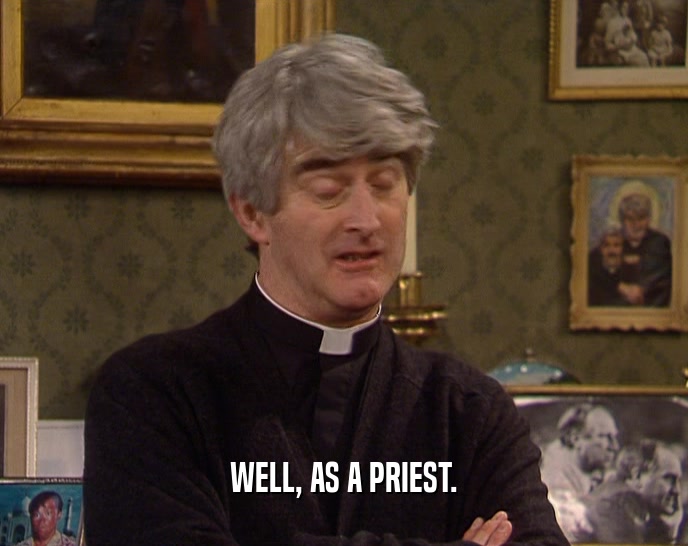 WELL, AS A PRIEST.  