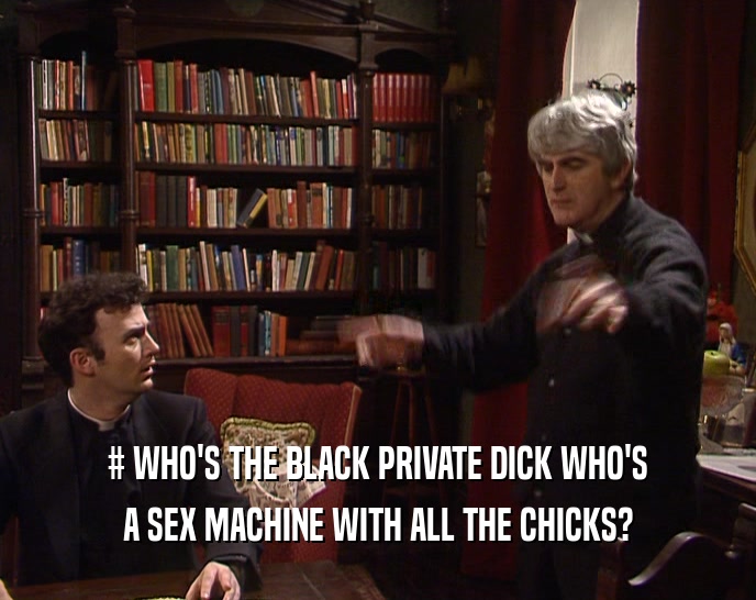 # WHO'S THE BLACK PRIVATE DICK WHO'S A SEX MACHINE WITH ALL THE CHICKS? 