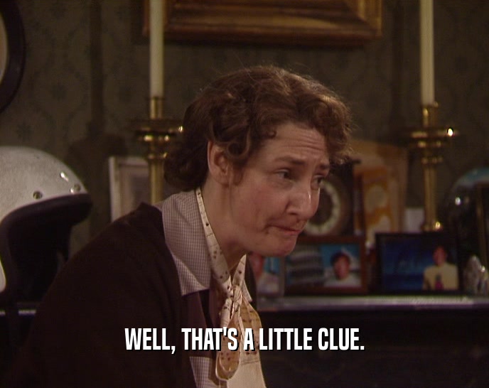 WELL, THAT'S A LITTLE CLUE.  
