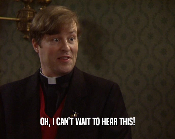 OH, I CAN'T WAIT TO HEAR THIS!  