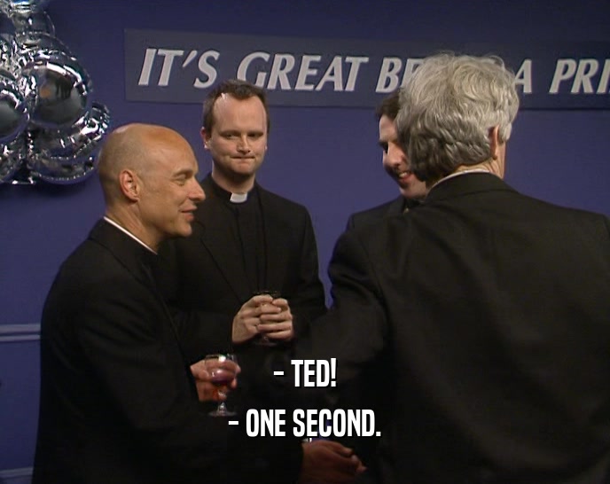 - TED! - ONE SECOND. 