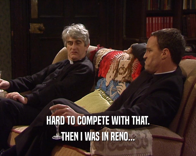 HARD TO COMPETE WITH THAT. THEN I WAS IN RENO... 