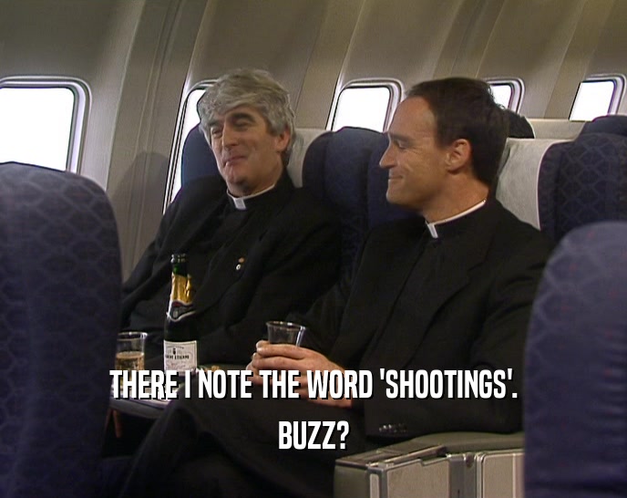 THERE I NOTE THE WORD 'SHOOTINGS'. BUZZ? 